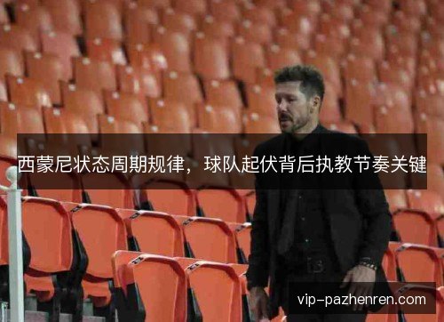 西蒙尼状态周期规律，球队起伏背后执教节奏关键